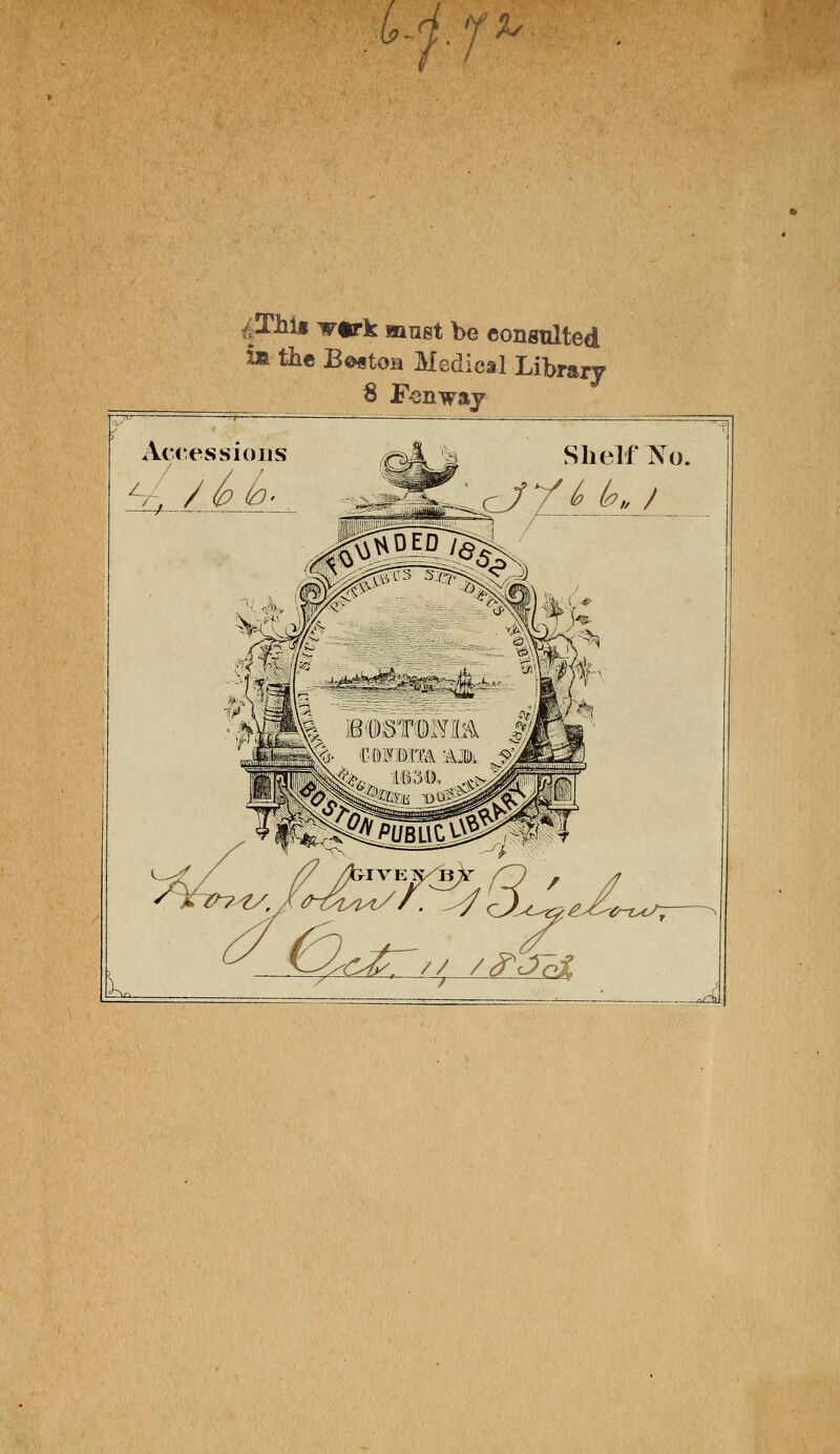 u. r %y jJThUt v«rk muet be consulted ia the Boston Médical Library 8 Fonway Accessions /. L ^__ /<^< Shelf Xo. *d