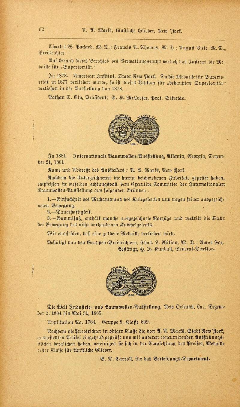 ^2f Sr. 51. Waxt§, fünfilid^e ©Ifeber, yim ?)orf. ^Äuf ©ruTTb biefe§ Seri(I)te§ be§ ^erft)aXtuttG§raih& öerlie^ b(r§ SnftitHt bte- 9D?e=^ batKe für „©u))ert&rttät. Sn 1878. ^Imesican ^nftitut, ©tabt 5Renj ^orf. Sabie meboiaefür ©uperio«: rität in 1877 fieriie^en tourbe^ fo ift biefeS ®i)3lom für „fiel)aut)tete (Bupenß-Extäi' »erttel^ien fnber ?lu§ftellung bon 1878. S^n IS81. Sniernattonalc 58(mmöKi!(Ien=^u§|telI»ng, Atlanta, ©corgior, ©ejeuT' kr 21, 1881. Stome iinb ^bbuefi^ be§ 5lu§^fte«er§ r %. 1. SKoTf^, ^m ^o-rf. Siacdbci« bte Unteräeid^neten bte |teriu kfctirtebetten git&rifate ge|)rüft l^ben^ em|)fe!^ten fie btefätbett acfctKrtgtöott bem ©jecutiöe-Sontmiitee ber ^itteraationaletE 58auttttBDÜen=f[u§fteltuit9 au§ folgenbett (Srüttben : 1.—@infad)|£it be§ 9Äec^am§.mu§ be§ ^nlegjelenfeS utib toegeti feiner an^e^dä)^ Keteti SBetBegung. 2.—®auerl)aftig!eit, 3.—©untTOtfa^, entf)alt manche ctuSgejefilnefe SBorjuge mtb üeriritl bie ©tetle Ser S5e«>egtttTg be§ ni(i)t borl^anbenen 5Snß{f)etge!ett£§. 2Bir empteWen, bafe eine golbene SKebatfle öerlte|en mirbr ?8eftättg,t bon ben @ru)))3en^5ßrei§ri(i)tern, 6f)Q§. S. Söilfon, m. ®.; ^Äntoä ^^ojv aSeftätigt, §. S- ÄimbaE^ ©eneral^Sirettor. «^^l« ^Ä^^ t)k Seit Snbuftrie^ unb S5aumteoffen=tiJ§ftetong, 5leH) C3rrea«§, Sq., Segem- tet 1,1884 bi§ Mai 31, 1885. Upplifalton 5Zd. 1784. ©tuppe 8, IJIaffe 809. üiacE>bent bi^t|3tet§tt(i)ier in obiger i?Iaf|e bie öon t. 3t. 2Kad§, Stabf gleit) ?Jorf, ouigeftelltert 3lrti!el einget)enb geprüft unb mit anbeten concurrirenben ln§fteHung§= dürfen üergH(^en f)aben, öereintgert fie ftd) in ber ©mpfel^lung be& 5(Jrei^e§, ^Jieboiße crftiT ma\ie für fünftlicEje ©lieber. ©. ®. ßorroH, füt bo§ 5B£rIeit)uttg&=2)eparttnent.