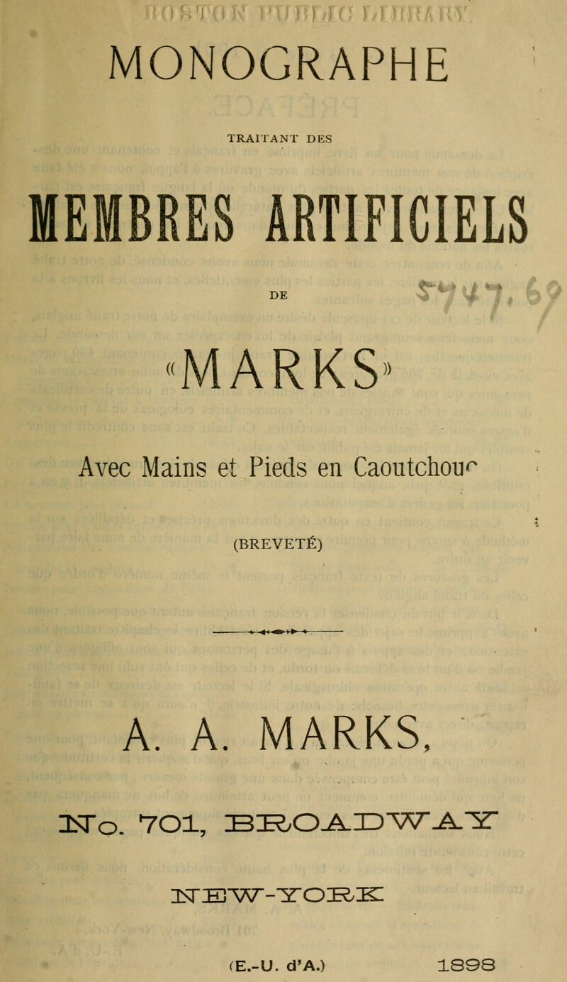 ) / 1 ' MONOGRAPHE TRAITANT DES MEMBRES ARTIFICIELS DE 5^*?^1. '? «MARKS» Avec Mains et Pieds en Caoutchouc (BREVETÉ) \ <<<»>►» A. A. MARKS, 3iTo. 701, STEijC^J^'JD'VsrJ^ir IsTE'V^-'yOÏ^I^ (E.-U. d'A.) 1S98