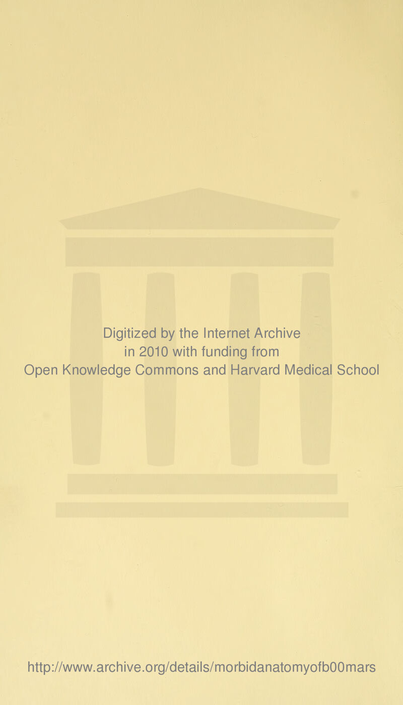 Digitized by the Internet Archive in 2010 with funding from Open Knowledge Commons and Harvard Medical School http://www.archive.org/details/morbidanatomyofbOOmars