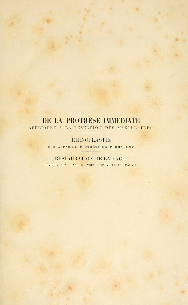 DE LA. PROTHESE IMMEDIATE APPLIQUÉE A LA RÉSECTION DES MAXILLAIRES RHINOPLASTIE SUR APPAREIL PROTHÉTIQUE PERMANENT RESTAURATION DE LA FACE LÈVRES, NEZ, LANGUE, VOUTE ET VOILE DU PALAIS