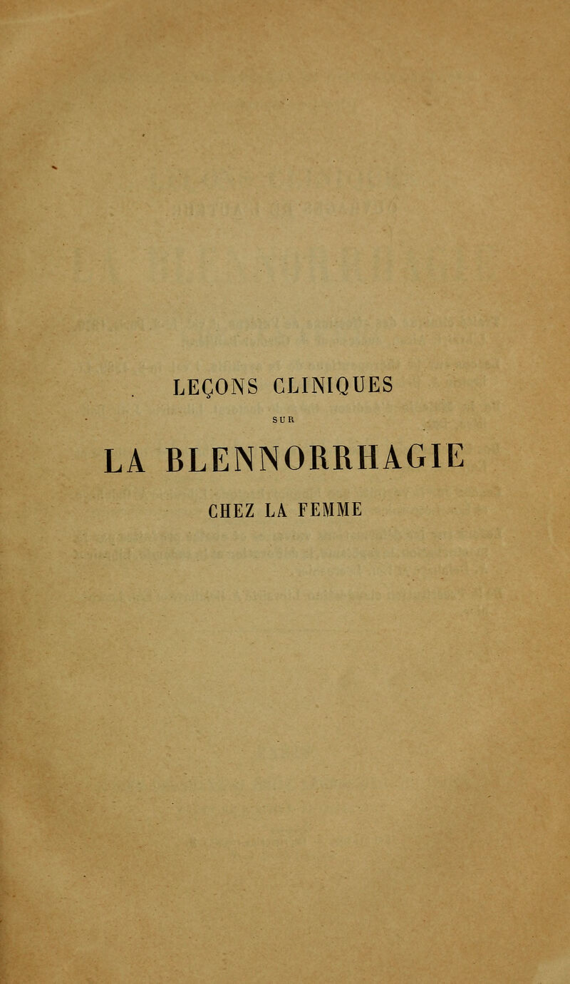 LEÇONS CLINIQUES SUR LA BLENNORRHAGIE CHEZ L\ FEMME