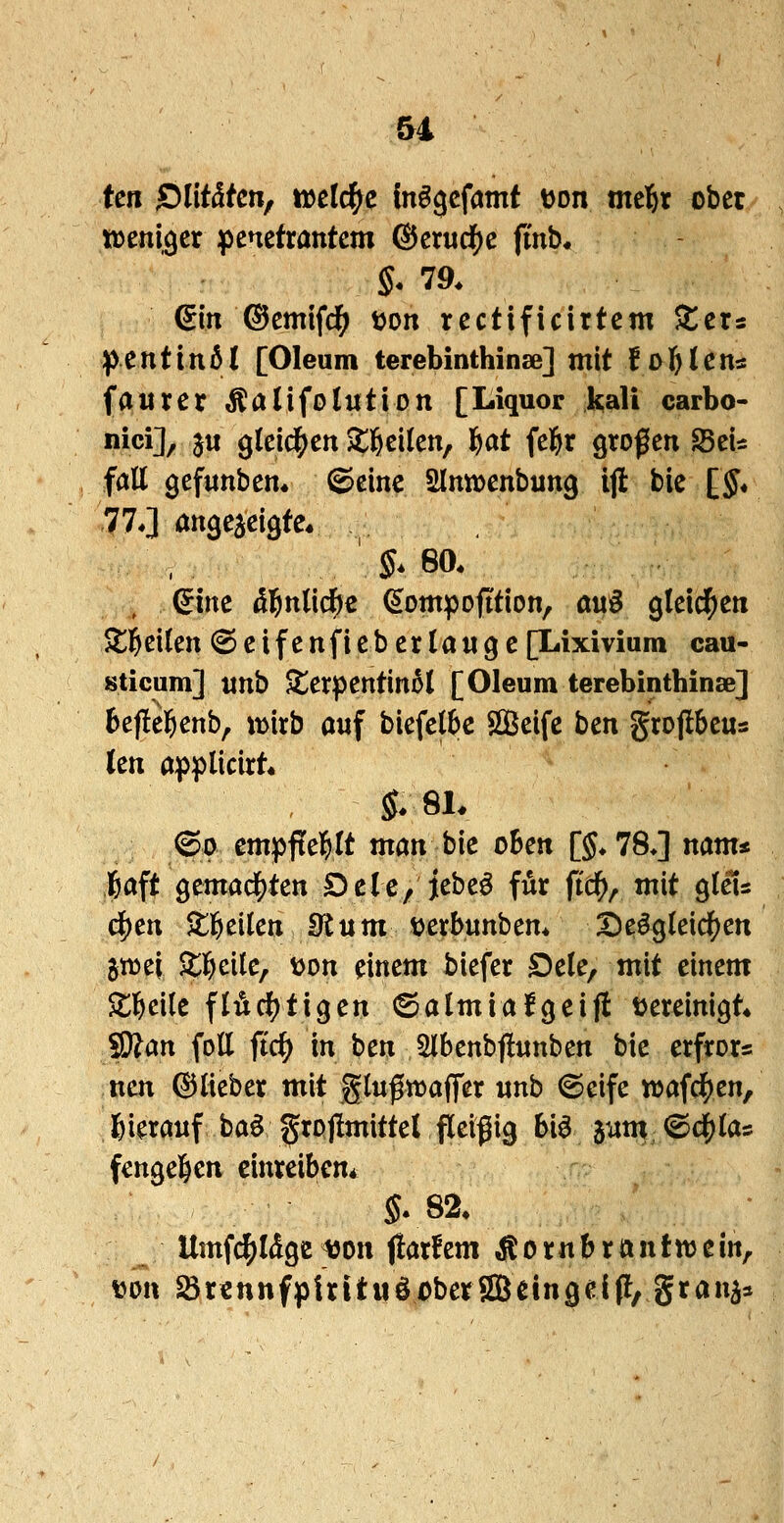 im sntdtcn, t»elc^c fnögcfamt t)on me^r ober weniger penetrantem @erudS)e fmb« §• 79. ßin ©emifd^ tjon rectificirtem ^tcr« pentinöl [Oleum terebinthinse] mit lol&lens faurer Äalifolution [Liquor kali carbo- nici], ju ^ki^cn Stl^eilen, f^at fel^r großen fdtu fall gefunben* (Seine Slnwenbung ijl bie [J* 77J angezeigte« , (5ine d^nlic^e (^ompofition, au^ gleicf)eti ^^eilen(Seifenfieberlange[Lixivium cau- sticum] «nb JterpentinM [Oleum terebinthinse] 6e|!e]&enb, mirb auf biefelbe ÖBeifc ben grojlbeus len applicirt ©p empfiehlt man bie oBen [$*780 nam« 6aft gemac|)ten Delc, jebeö für ftd^, mit gleu (^m Zi)tikn Sftum üerbnnbem Dergleichen gtDei ^tl&eile, \>on einem biefer S)ele, mit einem Stl&eile flüchtigen ©almiafgeijl bereinigt* ^an foE ftc^ in ben 3lbenbf!unben bie erfror« nen ©lieber mit glußwaffer nnb ©eife »afd^en, hierauf ba^ grojimittel fleißig bi^ lum ©df^las fenge^en einreiben* Umfc^ldgcijon (larfem Äornbrantwein, Mon SörennfptrituöobetSBeingeip, gran^a