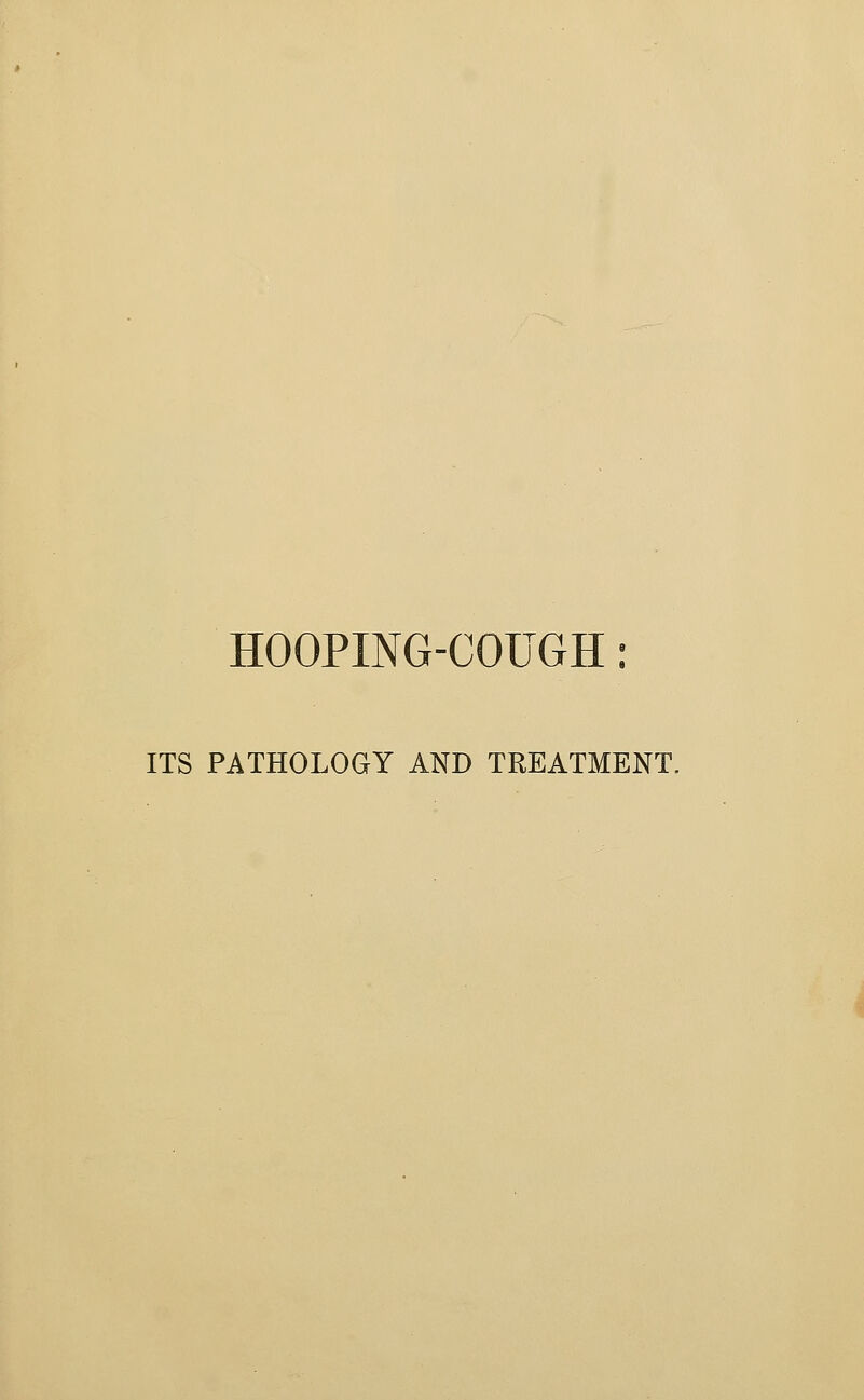 HOOPING-COUGH: ITS PATHOLOGY AND TREATMENT.