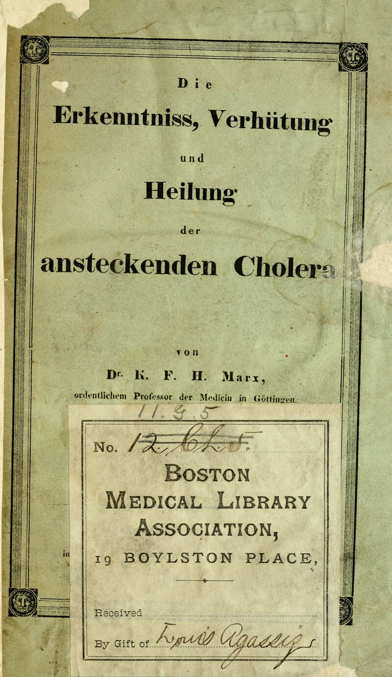 Erkenntnis«, Verhütung und Heilung- dei ansteckenden Cliolei •«^- m. 11 von Dr K. F. H. Marx, ordt'utlicliem Professor der Mediciii in (iötthiire«. b Boston Medical Library Association, 19 BOYLSTON PLACE, Hsceived By Gift oiÄ',^^J^/L^;^£