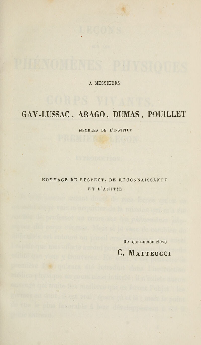 A MESSIEURS GAY-LUSSAC, ARAGO, DUMAS, POUILLET MEMBUES DE L'INSTITIT HOMMAGE DE RESPECT, DE RECONNAISSANCE E T d' A M î TIÉ De leur ancien élève G. Matteucci