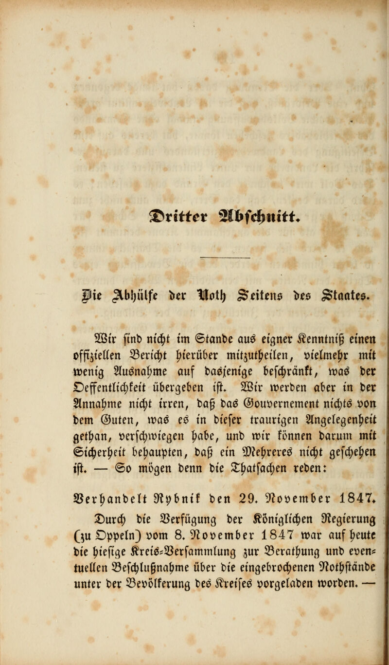 • • IJilWHPi dritte* %lbfdntitt. pi* &b\)i\tft bu- Moü) %t\U\\$ Üb Staates. 2Bir finb nidjt im ©tanbe au£ eigner $enntni£ einen offtjietten 33ericfyt hierüber mitjutljeilen, *>telme£r mit wenig 2lu3naf>me auf basjenige befcfyränft, vt>a^ ber Deffentticfyfeit übergeben tfh 2ötr werben aber in ber Annahme ntc^t irren, baf baä ©ousernement nicfytö $>on bem ®uten, \va& e£ in biefer traurigen Angelegenheit getfjan, tferfcfyttuegen £abe, unb wir fönnen barum mit ©idjerljeit behaupten, baß ein 3)?e{)rere$ nic^t gefdjefjen tft — ©o mögen benn bie £jjatfa$en reben: SSerljanbeft SRpbnif ben 29. 9?o*>ember 1847* £)urcf) bie Verfügung ber königlichen Regierung ($u Dppeln) \>om 8,-Kottember 1847 war auff>eute bie Ijieftge Äret&SBerfammlung jur 93eratjnmg unb etten* tueßen 33ef$Ut§nai>me über bie eingebrochenen SRotyfiänbe unter ber 33e»ölferung bee ^reifeö wrgelaben worbem —