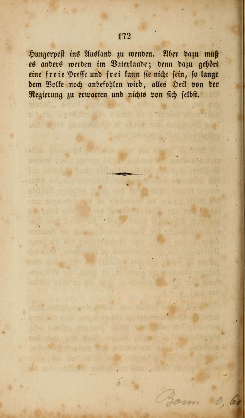 £ungerpefi in$ Sluölanb ju wenbem 216er ba$u mufj e$ anber£ werben fm öatertanbe; benn baju gebort etne frete treffe unb frei fann fte nt$t fetnf fo lange bem SSoife nodj anbefohlen nurb, aüeö £etl *>on ber 9?egterung ju erwarten unb ntctytö son ftdj fefbfh