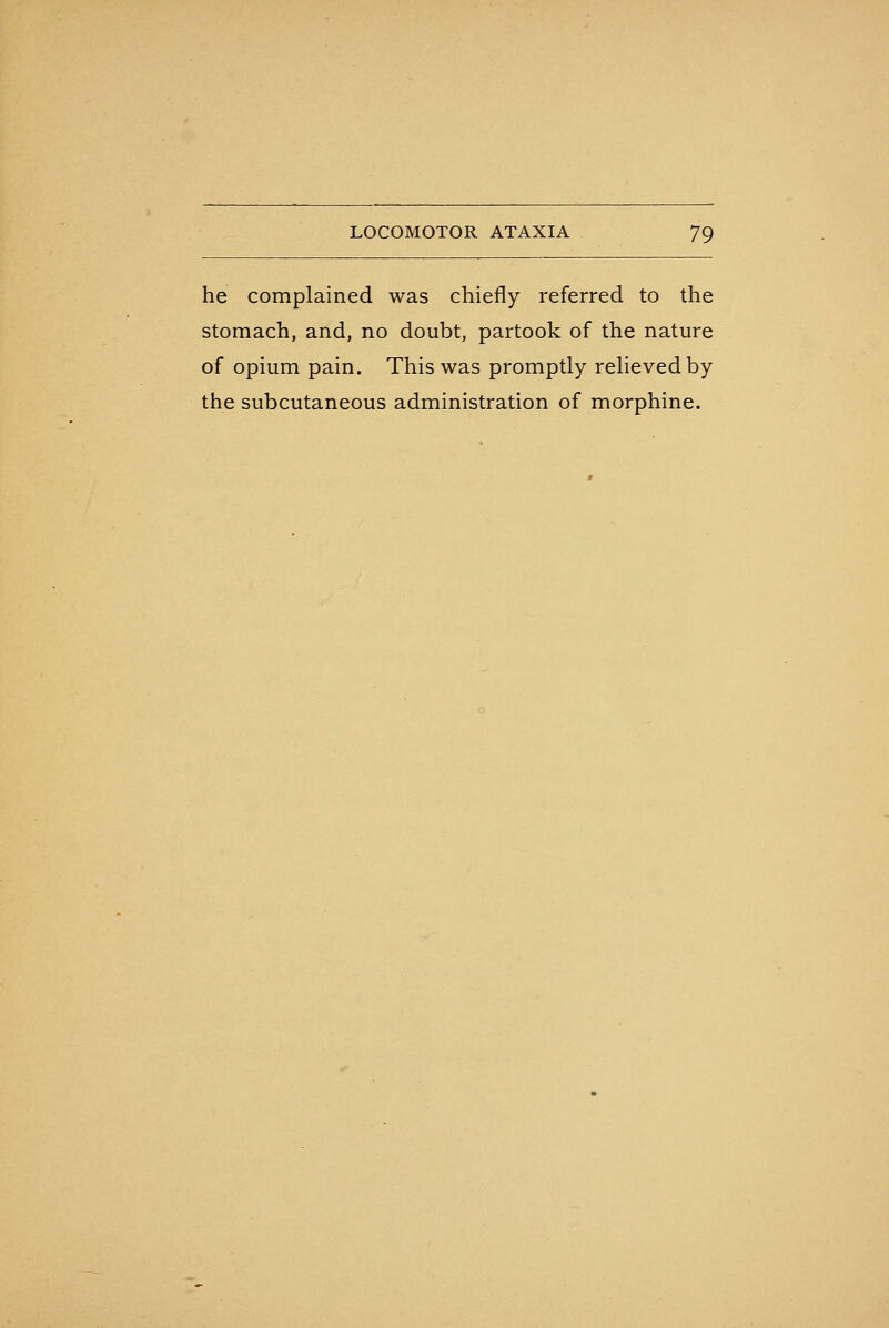 he complained was chiefly referred to the stomach, and, no doubt, partook of the nature of opium pain. This was promptly relieved by the subcutaneous administration of morphine.