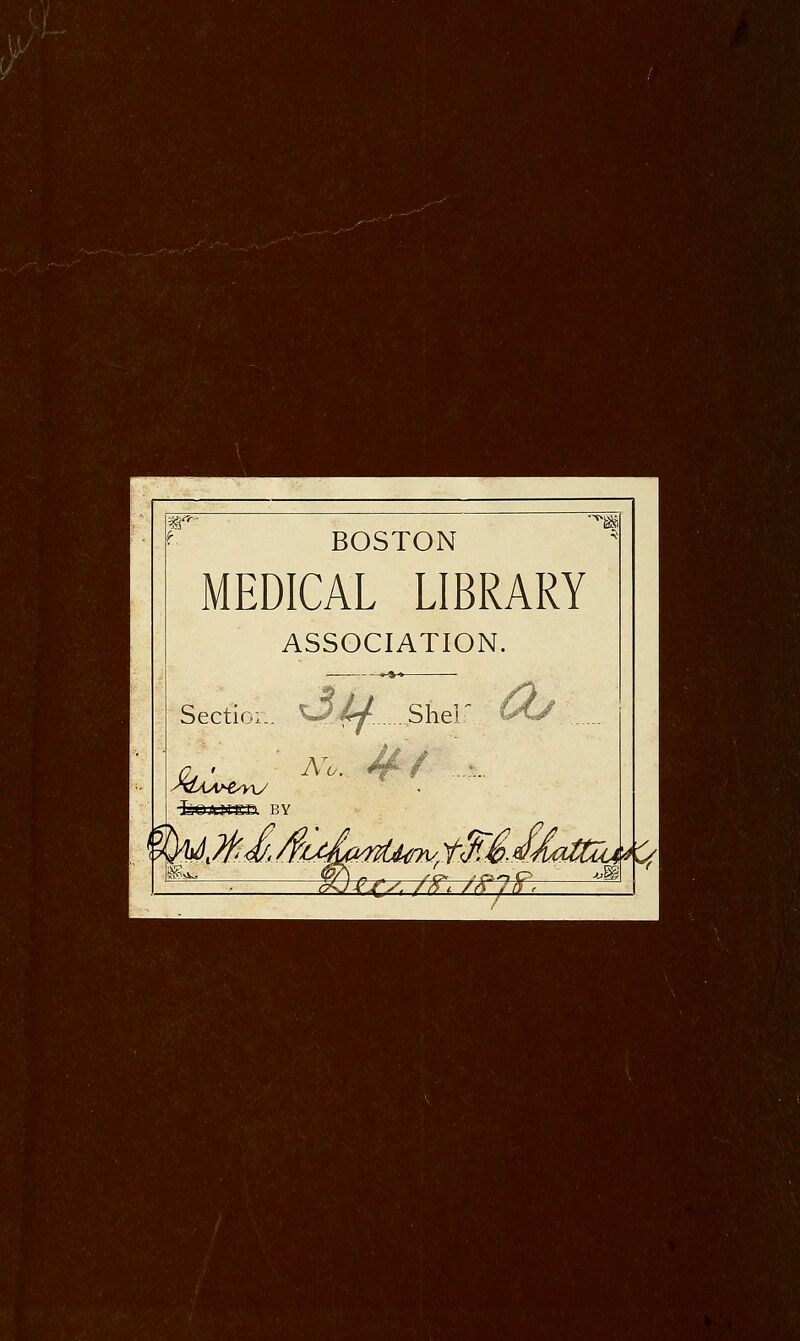 BOSTON MEDICAL LIBRARY ASSOCIATION. Sectioi.. L,t)AMED. BY Shel A^