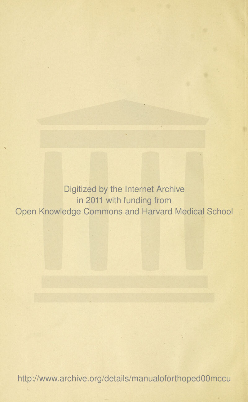 Digitized by the Internet Archive in 2011 with funding from Open Knowledge Commons and Harvard Medical School http://www.archive.org/details/manualoforthopedOOmccu