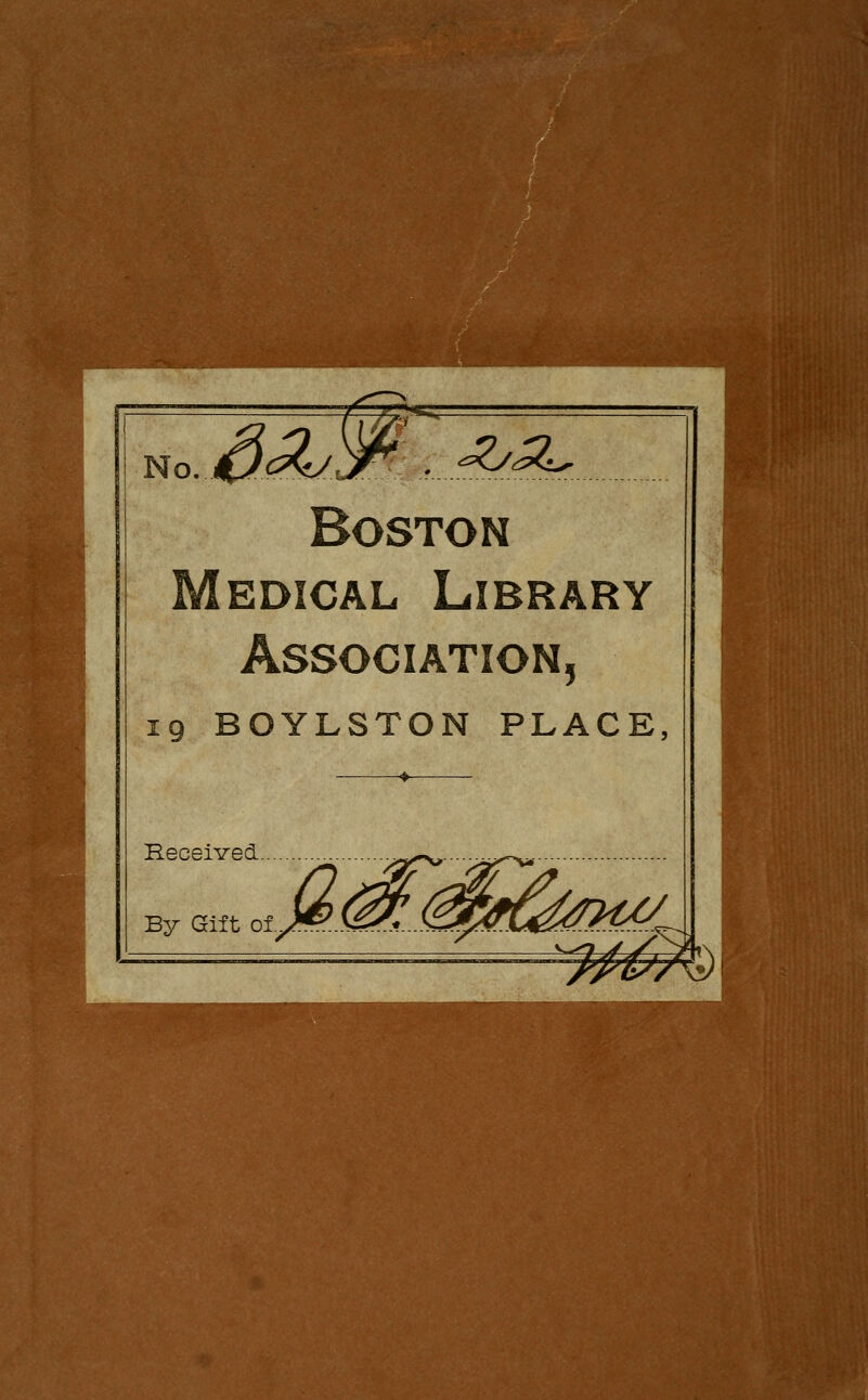 m No. JfiJ^^/C^ - ^^^^ Boston Medical Library Association, 19 BOYLSTON PLACE, Received By Gilt of