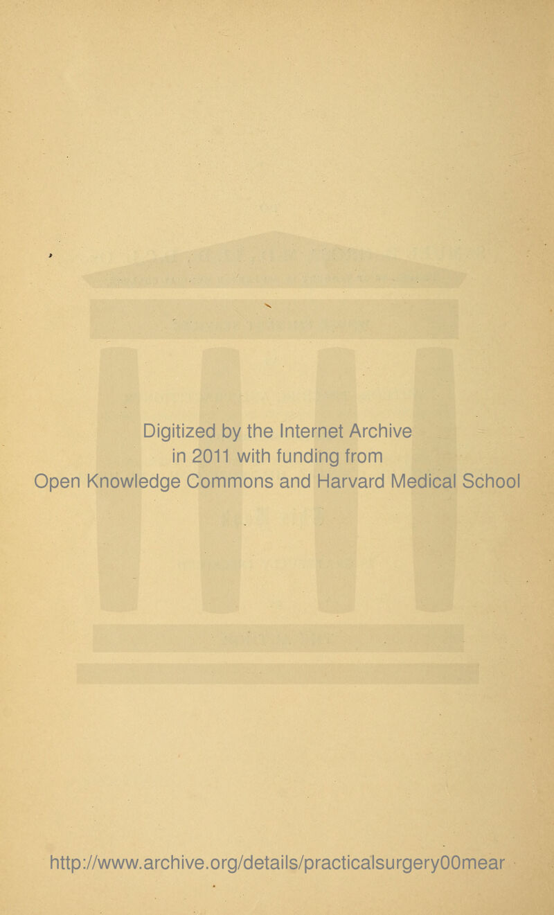 Digitized by the Internet Archive in 2011 with funding from Open Knowledge Commons and Harvard Medical School http://www.archive.org/details/practicalsurgeryOOmear