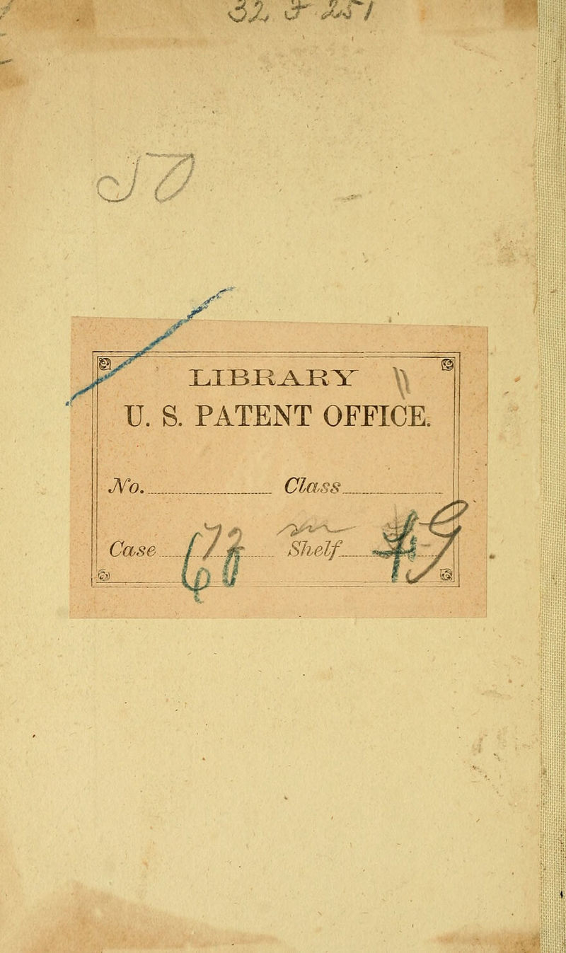 &X <r&n ÇJ i ^ y LIBEAEY IL S. PATENT OFFICE. JVb. Case. 1 Class.. A Shelf...