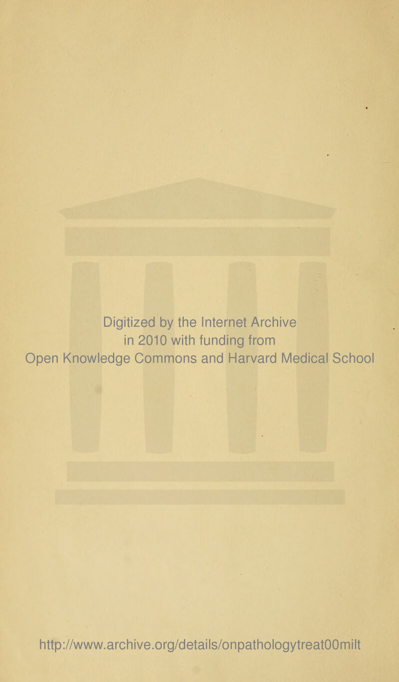 Digitized by the Internet Archive in 2010 with funding from Open Knowledge Commons and Harvard Medical School http://www.archive.org/details/onpathologytreatOOmilt