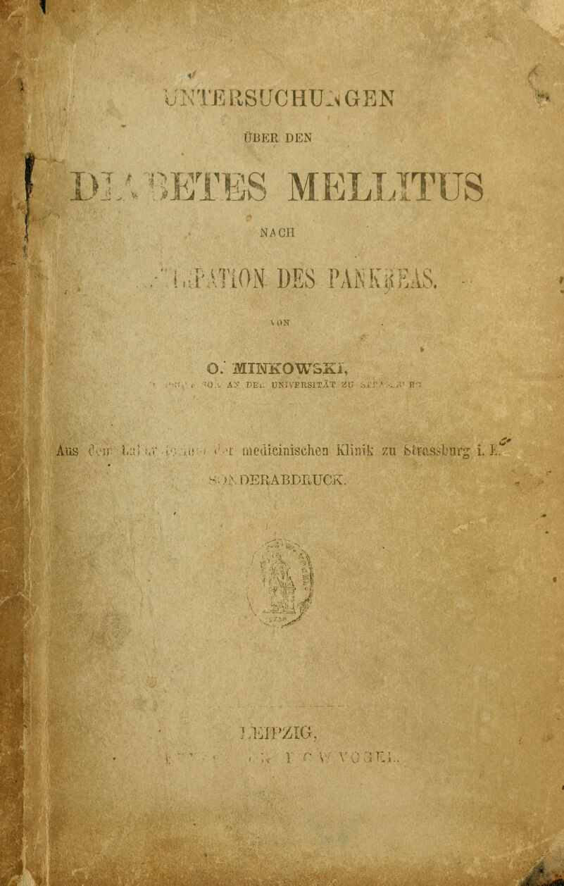 TERSUCHU;«GEN ÜBER DEN DIABETES MELLITUS NACH PAfiON DES PANKiiEAS. O. MINKOWSKI, -O.i, AS DEi., UNIVERSITÄT Z Aus 'i üiediciiiischen Klinik zu Strasburg i. E. )JS DERABDRUCK. 1 ir'iP'/Tfi i , HjIT /jLUt.