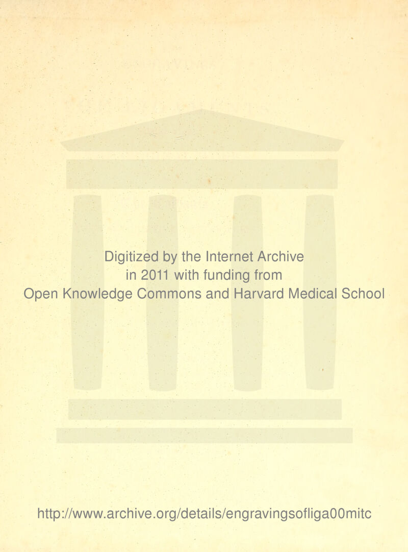 Digitized by the Internet Archive in 2011 with funding from Open Knowledge Commons and Harvard Medical School http://www.archive.org/details/engravingsofligaOOmitc