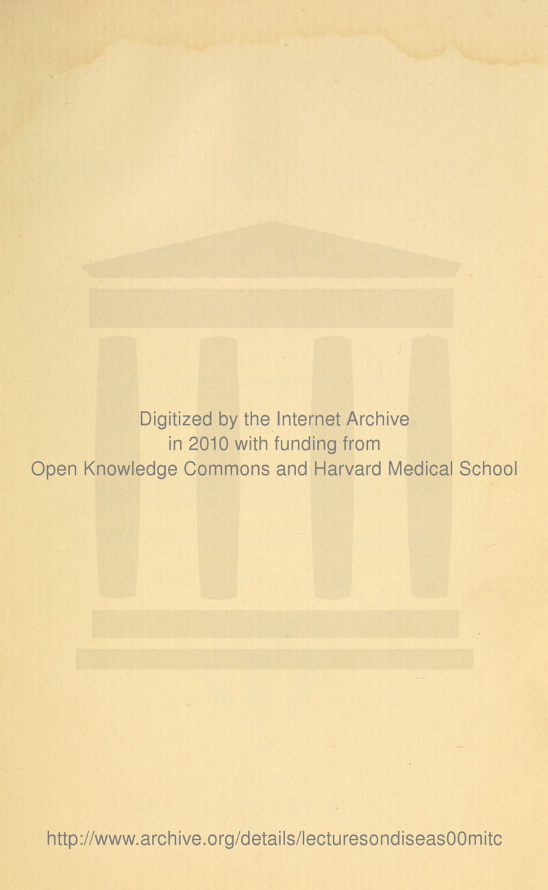 Digitized by the Internet Archive in 2010 with funding from Open Knowledge Commons and Harvard Medical School http://www.archive.org/details/lecturesondiseasOOmitc