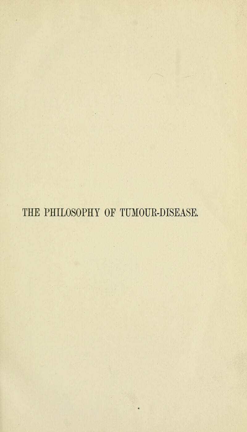 THE PHILOSOPHY OF TUMOUE-DISEASE.