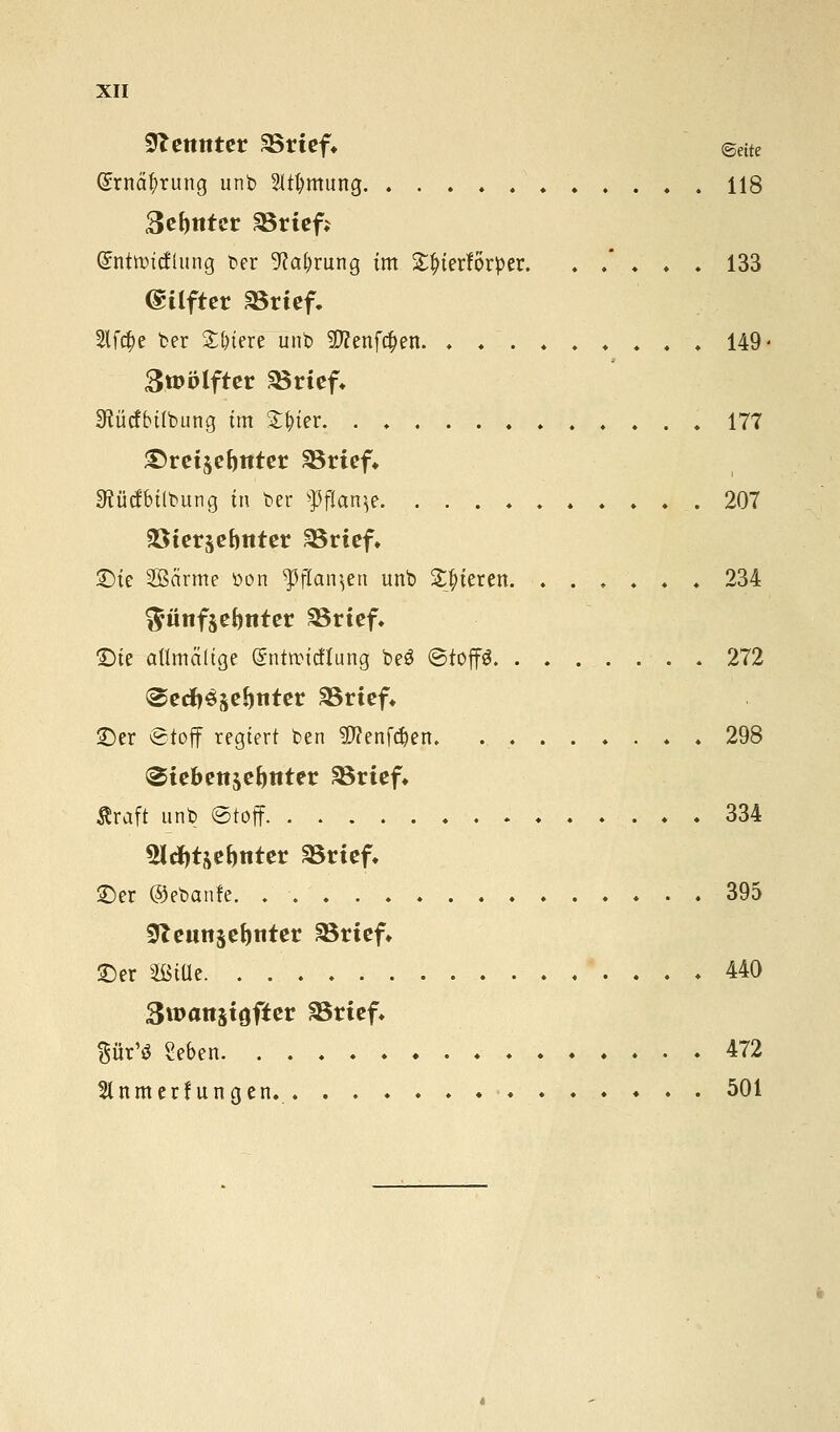 flenntet SBrtef* <geite (£rnät>rung unb 2Itl)mung 118 3ef)ttter SBrief* Qnitroicfhing ber ^ctijrung im £|>ierförper. ..'.♦. 133 (Stiftet SBrtef. 2lf#e ber £t)tere unb $?enfa)en 149- Zwölfter «Brief. S^ücfbtfbung im £tner 177 &reisef)ttrer SSrtef* 3tü(fbilbung tri ber ^?flan^e 207 Söterjebttter SSrief. ©ie SSarme üon ^flan^en unb gieren. ...... 234 ^ünfjebnter 23rtef. ©ie attmeütge (Sntrcicftung beS ©toffS . 272 ©ecftese^titet 33rtef» ©er ©toff regiert ben SWenfc&en. . 298 «Siefcettjefmter SSrief« Äraft unb ©toff 334 2id)t&ebnter »rief, ©er ©ebanfe. .' ■ 395 0Zeuitset)nter SSrief» ©er Sßiüe 440 Swanjtgfter SSrtef. Bür'ö Seben 472 2lnmerf ungen. 501