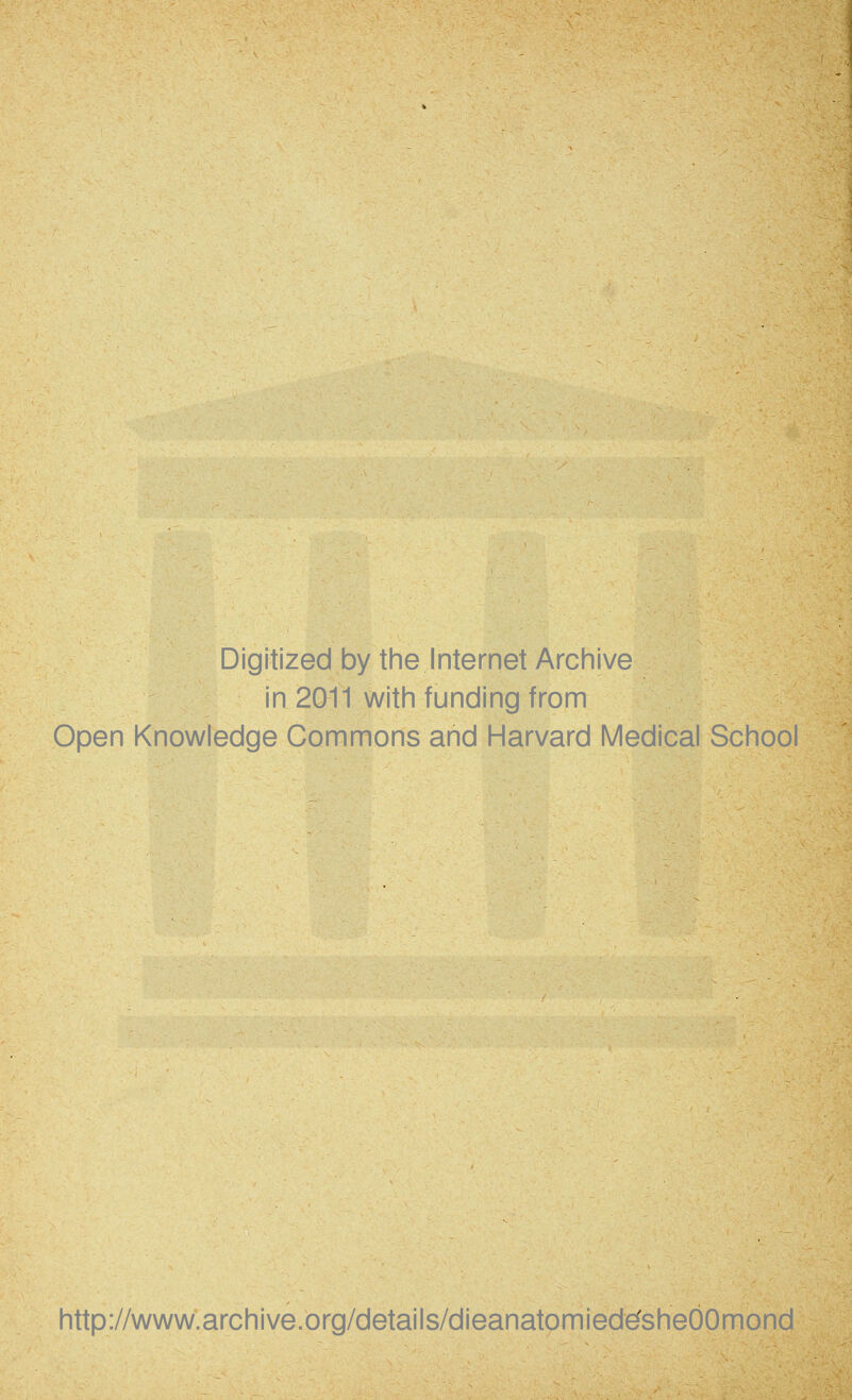 Digitized by the Internet Archive in 2011 with funding from Open Knowledge Commons and Harvard Medical School http://www.archive.org/details/dieanatomied^sheOOmond