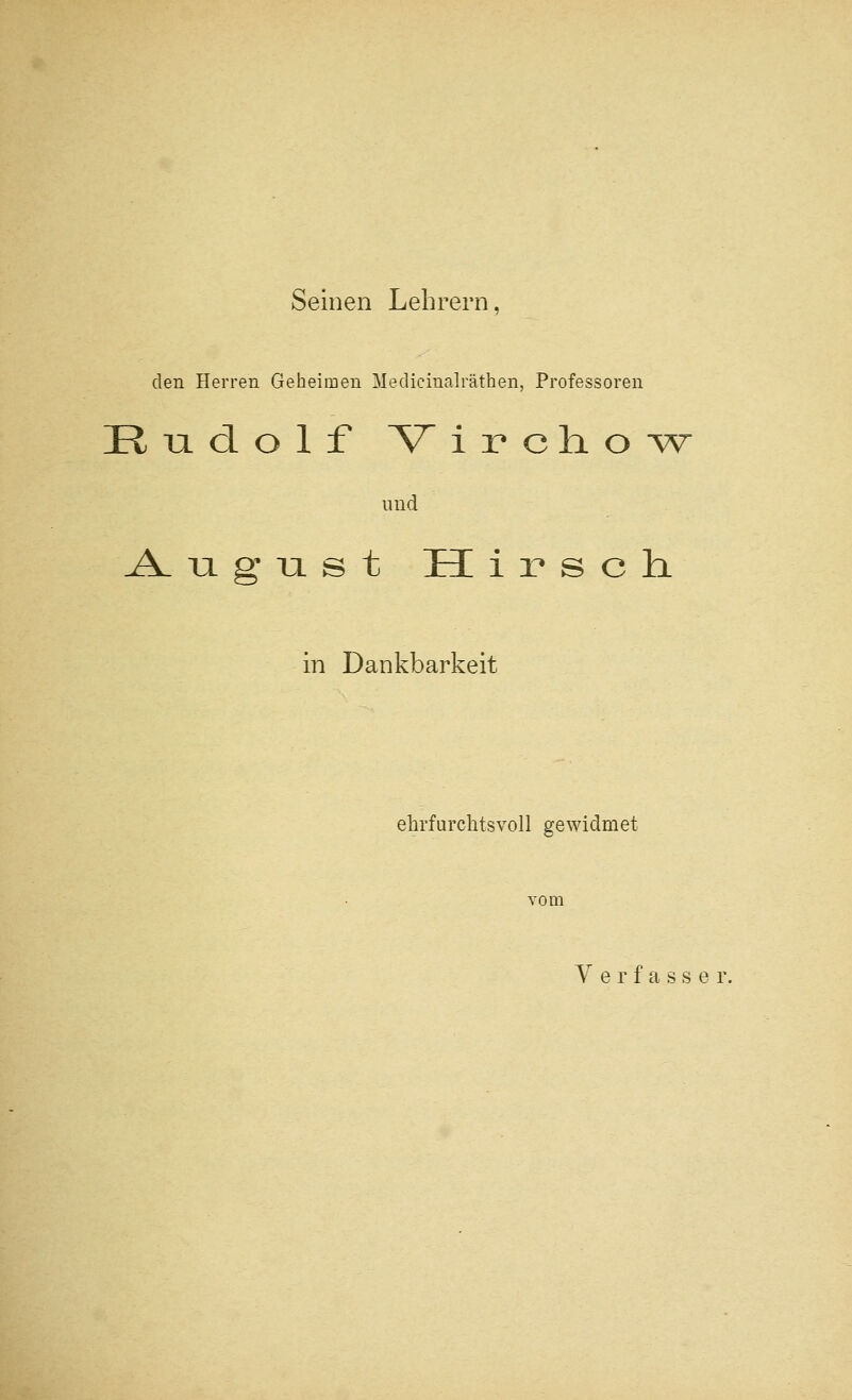 Seinen Lebrern, den Herren Geheimen Medicinalrathen, Professoren uud A.^lgl2st Hirsch. in Dankbarkeit ebrfurclitsvoll gewidmet A^ e r f a s s e r.