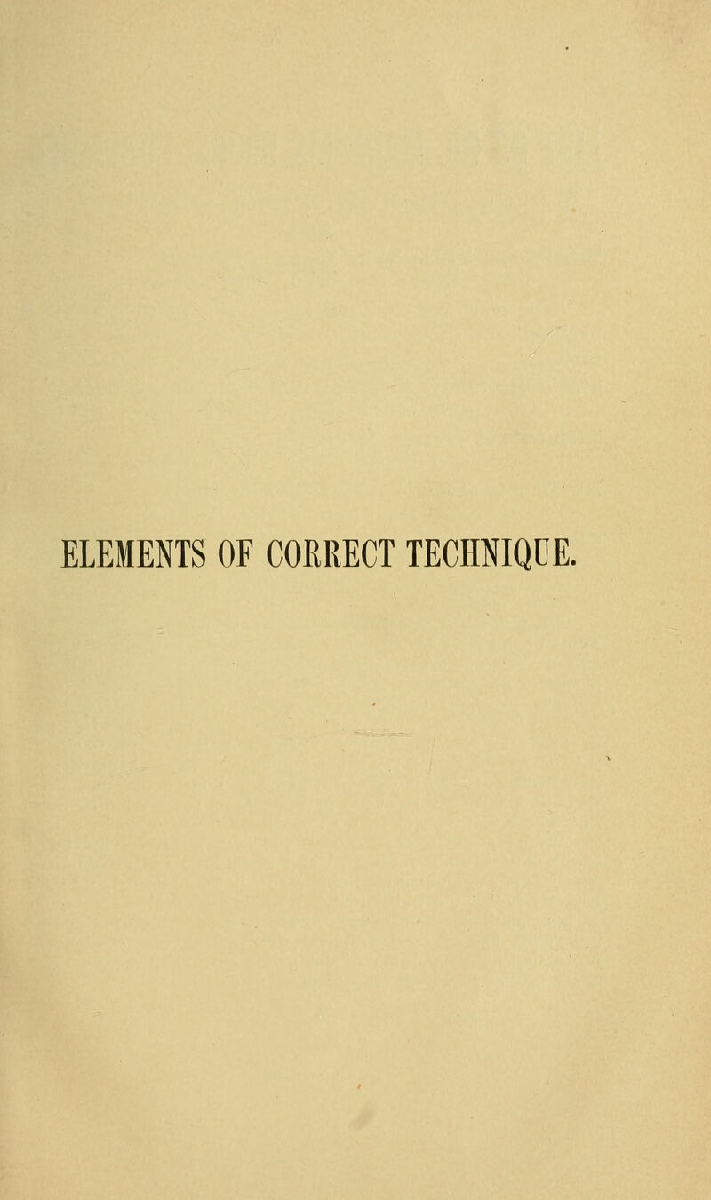 ELEMENTS OF CORRECT TECHNIQDE.