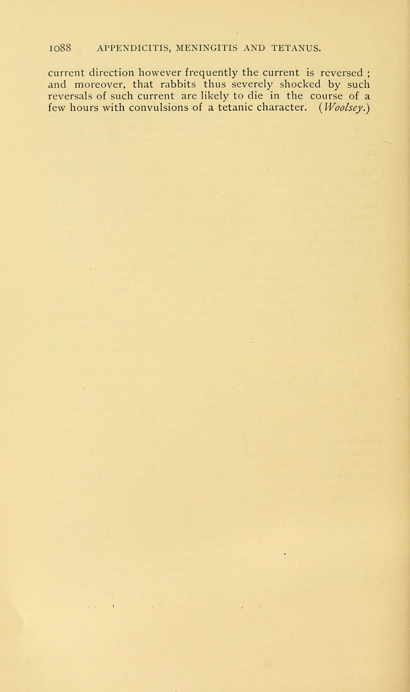 current direction however frequently the current is reversed ; and moreover, that rabbits thus severely shocked by such reversals of such current are likely to die in the course of a few hours with convulsions of a tetanic character. {Woolsey.)