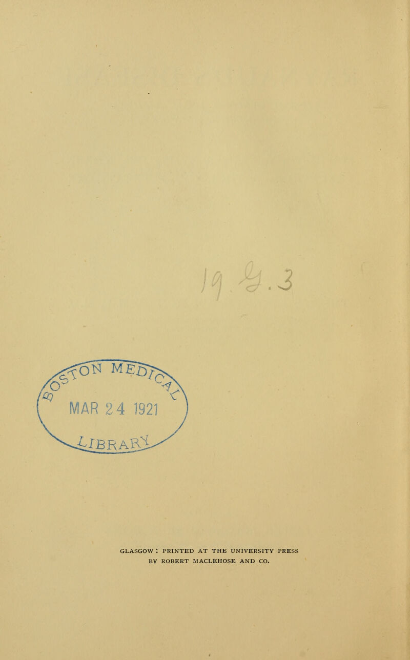 .3 GLASGOW : PRINTED AT THE UNIVERSITY PRESS BY ROBERT MACLEHOSE AND CO.