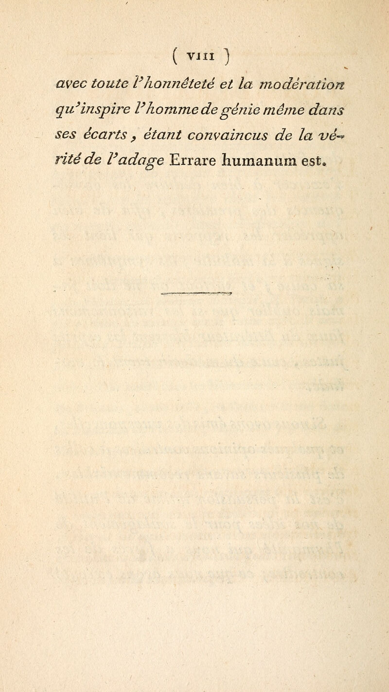 ( VJII avec toute Vhonnêteté et la modération qii^inspire Vhomme de génie même dans ses écarts ^ étant convaincus de la vé-^ rite de Vadage Errare humanum est.