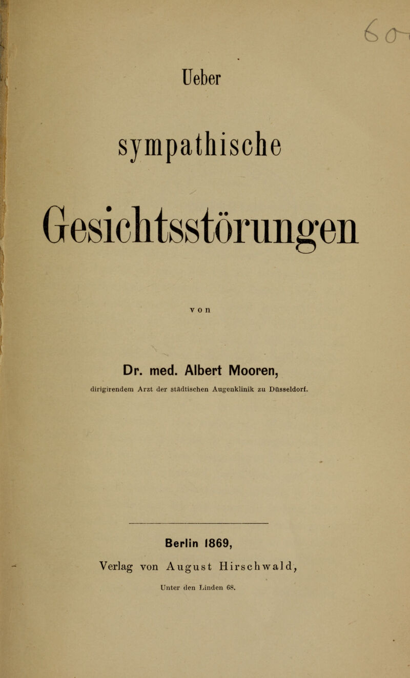 Ueber sympathische Gesichtsstörungen Dr. med. Albert Mooren, dirigirendem Arzt der städtischen Augenklinik zu Düsseldorf. Berlin 1869, Verlag von August Hirschwald, Unter den Linden 68.