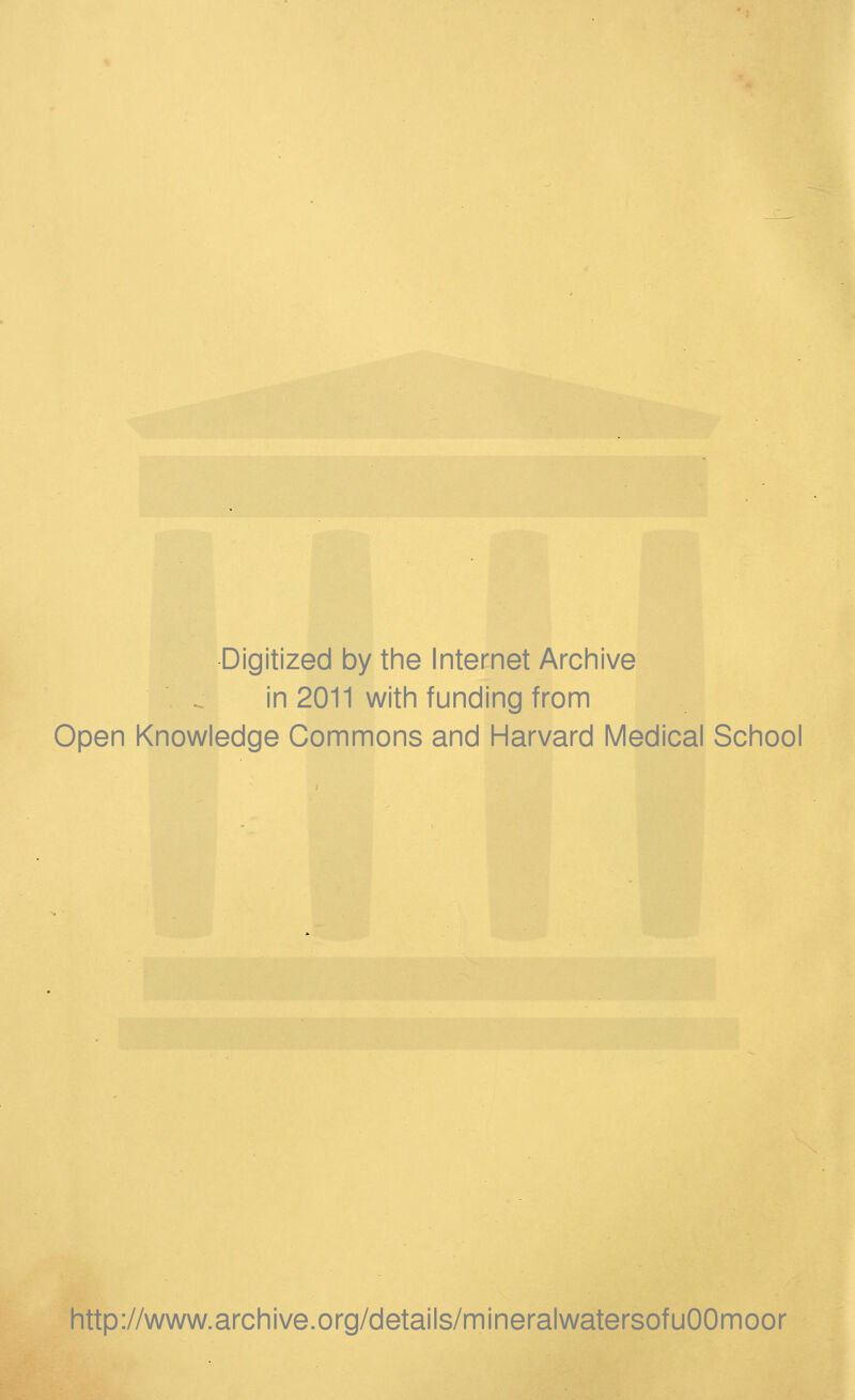 Digitized by the Internet Archive in 2011 with funding from Open Knowledge Commons and Harvard Medical School http://www.archive.org/details/mineralwatersofuOOmoor