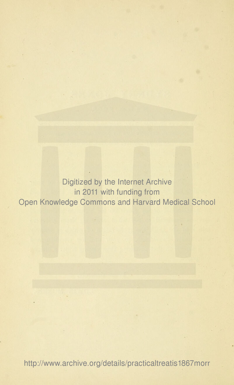 Digitized by the Internet Archive in 2011 with funding from Open Knowledge Commons and Harvard Medical School http://www.archive.org/details/practicaltreatis1867morr