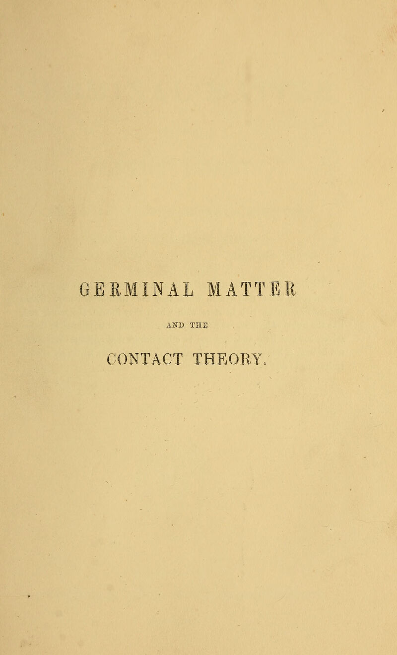 GERMINAL MATTER A'NT) TH] CONTACT THEORY.