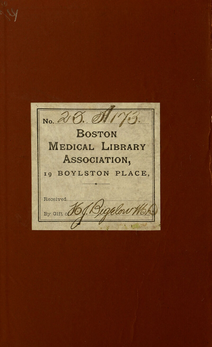 No. mSZM/jB Boston edical Library Association, 19 BOYLSTON PLACE Received By Gift