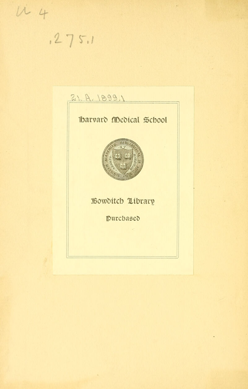 ./• w ^ f &» / ^ I / Z\...^, \h^%\ Ibarvarb fißeMcal Scbool fi::^'^^i^\A\ Bowbttcb Xtbrar^ purcbaseö