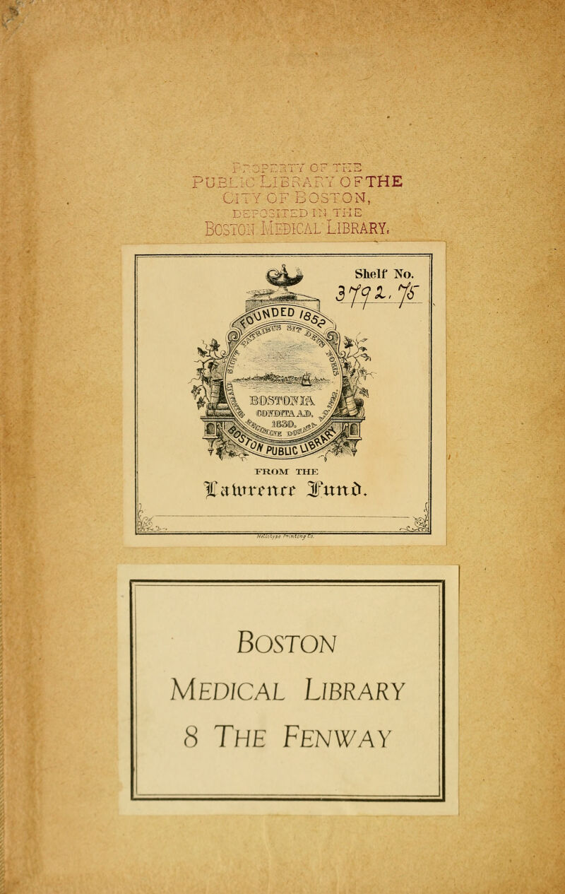 IBR G Bc; V OFTHE :.-dn, l THÈ :al Library. tó<  Slielf No. 3791. fi %&tott'ttft 2Tttttò. jnmns bstostts: Boston Medicai Library <S The Fenway