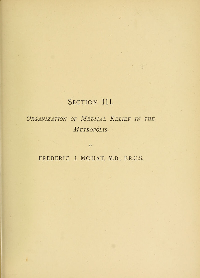 Section III. Organization of Medical Relief in the Metropolis. FREDERIC J. MOUAT, M.D., F.R.C.S.