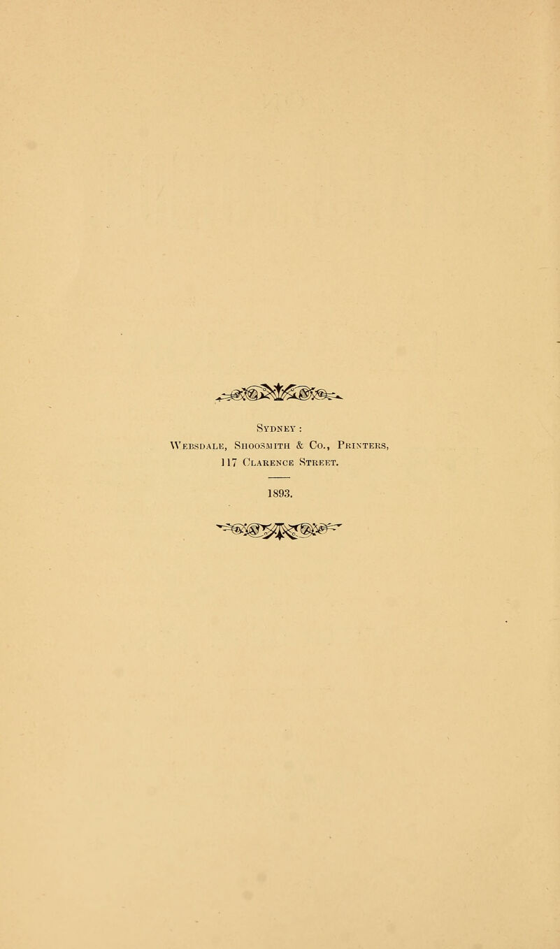 Sydnky: Websdale, Shoosmith & Co., Printers, 117 Clarence Street. 1893. ^lW^