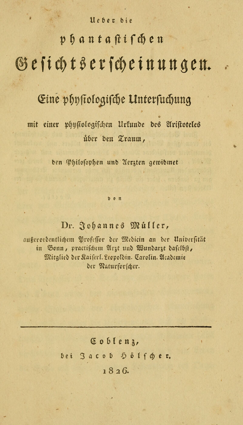 tl c b e t bit CEine p$9ftofo0tf($e Untetfudjting mit cmer p&tjjtolcgif^m IMunbe be$ 2frijlotele$ uber ben £rauw, ten ^I)itofopf)en unb 2fer&ten geroibmet Hit Dr. 3of?antu6 SWufter, nugcrovbenflicfcem ^Jrofcffor ber £9?ebtctn an ber Uniim-jifcit tn Q3onn, practtfcfocm Slrjt unb SBunbarjt bafelfcff, 2D?ttglieb &er$aiferf.2eepoIbin. Carotin. SIcabcmte bee ^aturfcrfc^er. bei Sacob £> 6 i f cf) e r. 1826.