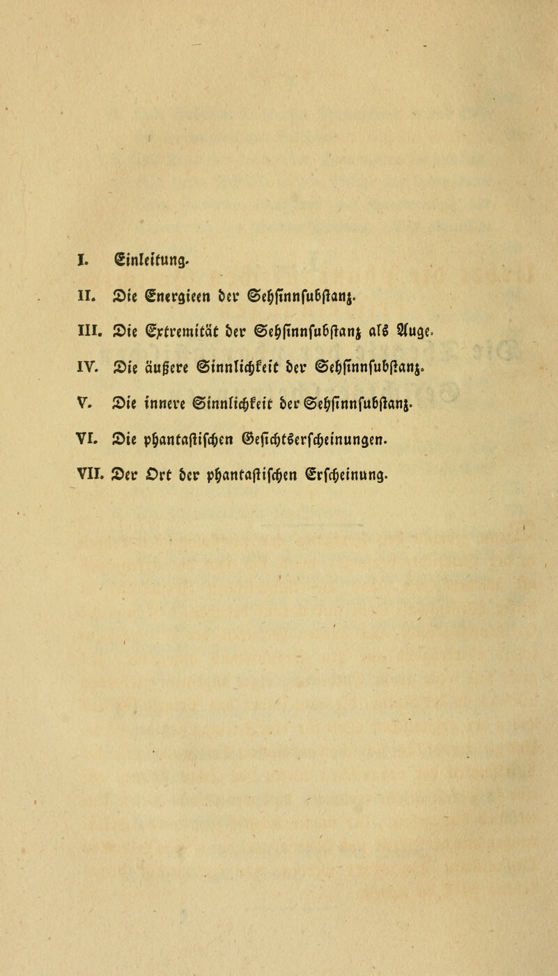 I. Sinletfung. II- JDte Snergteen ber @e$jttinfu6ftatt$. III. JDte Gfrttemt'tat ber ©e^ftnnfu&ftanj aft 2(uge= IV. 2>ie aufjere @innltc^f«tc J>cr ^c^fTnnfu^fJanj. V. ©te inneve ©tnnltefcfett bee @e&jtnnfu6ftan&. VI. JDie p&attfaftifc&en ©ejtdjtlerfc&einungen. VII. ®w Ovt ber p^antaflifc^cn Srfc^einung.
