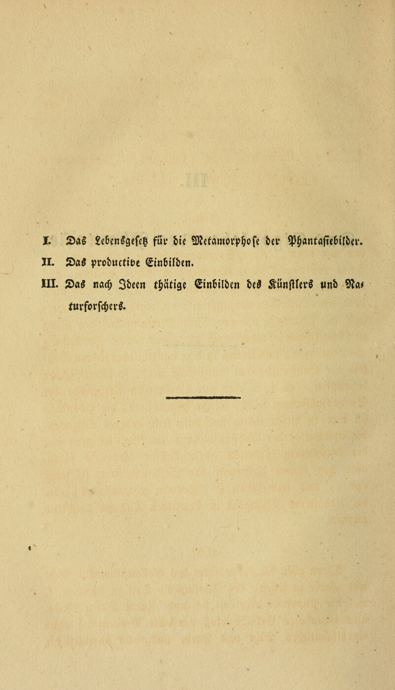 t 2>a§ £e6en$gefe£ fuu tie SDMamorpfcofe bci* *P$anfafte6il&n4» H. S)aS probtufifce <2tn6tf&en. III. 5>a$ na$ Sbecn f§cifige <5in$itt>en fa$ $iit!fttev$ ttni) 5^a* turforfc&er$. «