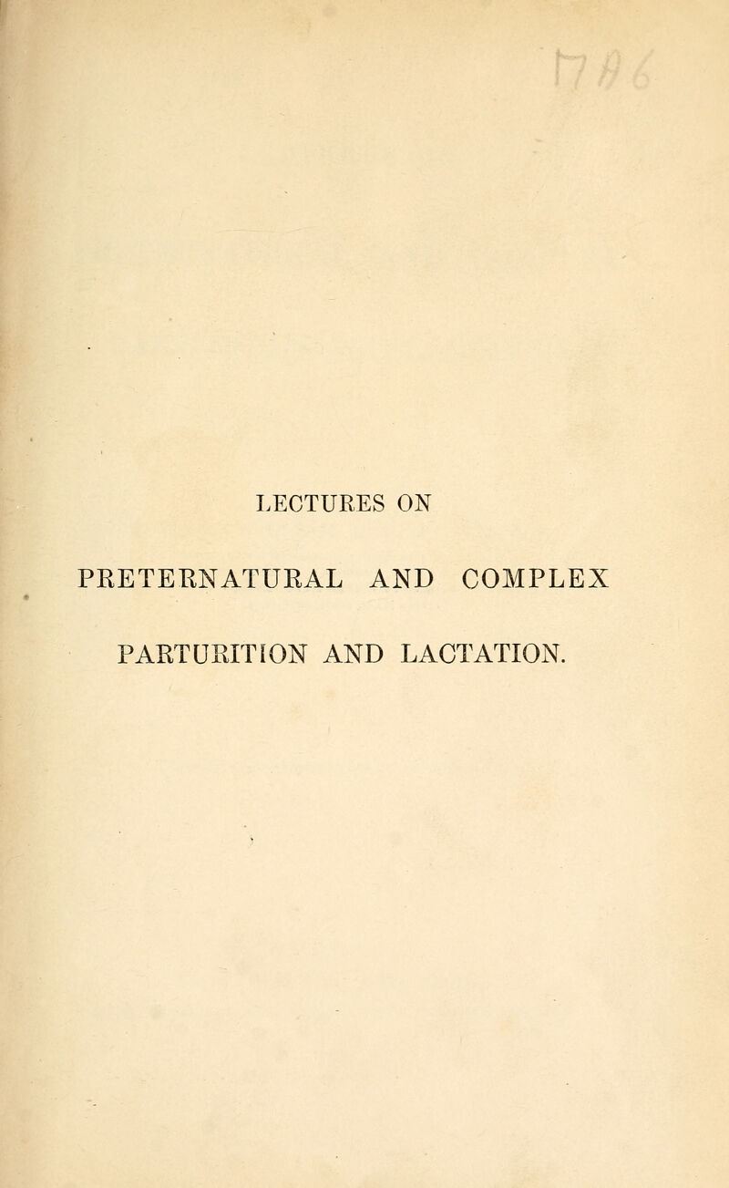 LECTURES ON PRETEENATURAL AND COMPLEX PARTUPJTiON AND LACTATION.