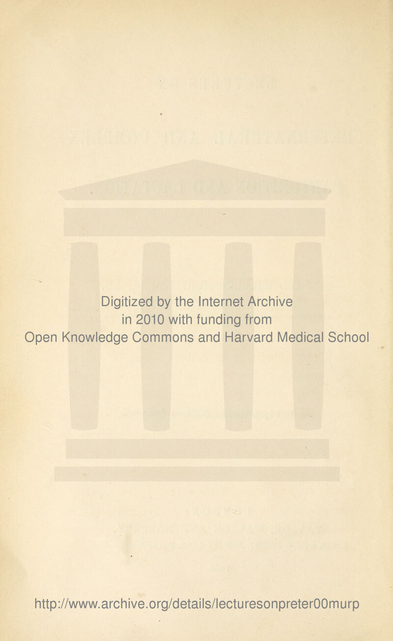 Digitized by the Internet Archive in 2010 with funding from Open Knowledge Commons and Harvard Medical School http://www.archive.org/details/lecturesonpreterOOmurp