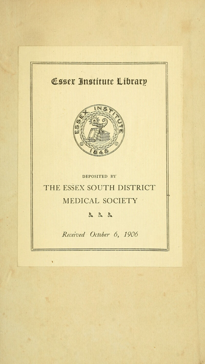 <£0ge£ 3n0titute Hibratp DEPOSITED BY THE ESSEX SOUTH DISTRICT MEDICAL SOCIETY ja J&. j*.