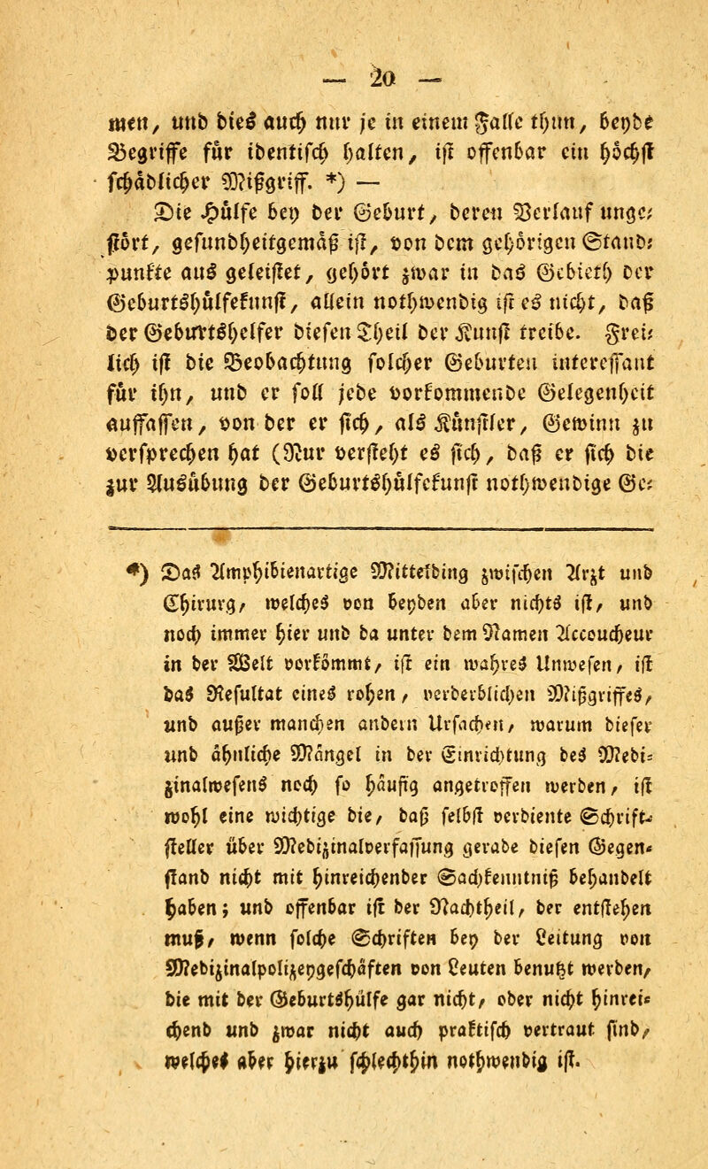 men, unb bte£ aucf) nur je in einem gaffe tljim, benbe begriffe für tbenttfd) fyalten, tfl offenbar ein (j$rf>|? fcf>äbttct)er Mißgriff. *) — ®te £u(fe bei) Der ©eburt, bereu Verlauf unge f?ört, gefunbfjeitgemäß tjl, son bem gehörigen ©fanb? fünfte an$ gefettet, (jetjort |bar i« beiß ©ebtetf) Der ©eburtSOuIfefunff, allein notfjmenbig ifieß nic^t, ba£ fcer ©ebtfrtSfyelfer biefen £f;eü ber jvunfl treibe, grei* lief) i|! bie ^Beobachtung folcfrer ©eburteu intereffant für tf)n, nnb er fott ;ebe fcorfommenbe Gelegenheit anffaffen, son ber er jtcf), alä^mtflfer, @ett>inn $u »erfprec^en fyat (9?ur t>erffel)t eö ftcfc, baf* er ftet) bie |ur Slugubung ber @ebnrt^()ulfefnn(t not()roenbige @e; *) £)a£ 2(mpf)ibienartige 9!)?itte1bing jnufeben Tlvtf unb Chirurg, welcbeS »en bepben aber nia)tö tfl/ unb noa) immer r;ier unb ba unter bem Flamen 2Tcceudjeur in ber SEßelt perFommt/ ifl ein wa&re* Unmefen> tft ba$ SHefuZtafc eint$ ro[;en, »erberblidjen Mißgriffes, unb außer mannen anbein Urfächert/ warum btefer unb d^ntic^e 9Q?angel tri bev Einrichtung be$ CÜ?ebt= jinalwefenS necb fo puft'g angetroffen werben f tfl wor;l eine wiebtige tu, ba$ felbff oerbiente ©ebrift- fteller über Sttebiäinaiperfaffung gerate btefen ©egen« ffanb niebt mit fjinreiebenber ©adjfenntmfj be^anbelt $aben; unb offenbar ift ber 9?ad)t^eil, ber entfttfytn mu$f wenn folebe ©ebriften ber; ber Leitung r>en SD?ebi^tnaIpol^epgefcbaften oon beuten benu^fc werben, bie mit ber ®eburt*r;ülfe gar nidjt, ober nia)t fytnreie cfcenb unb $war nic&t auef) praftifcb vertraut finb, v mlfyi aber 5>ierju fa)iea>j£)in notbwenfeia, if?.