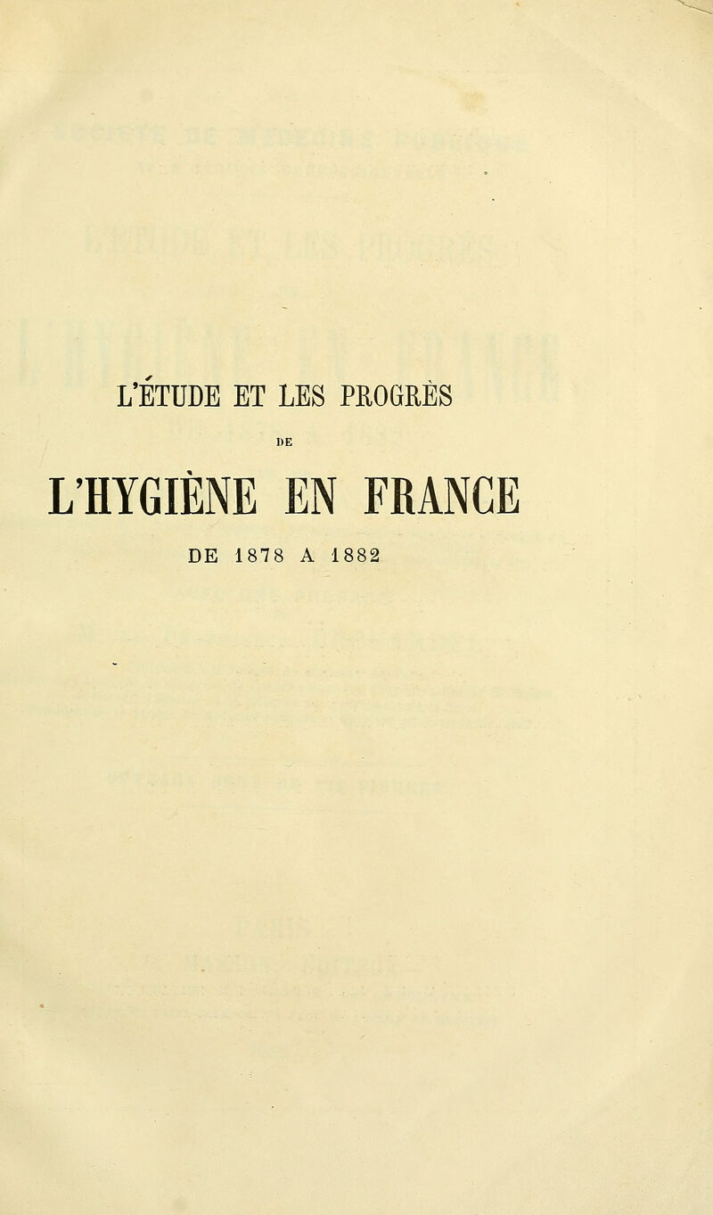 L'ÉTUDE ET LES PROGRÈS DE L'HYGIÈNE EN FRANCE DE 1878 A 1882