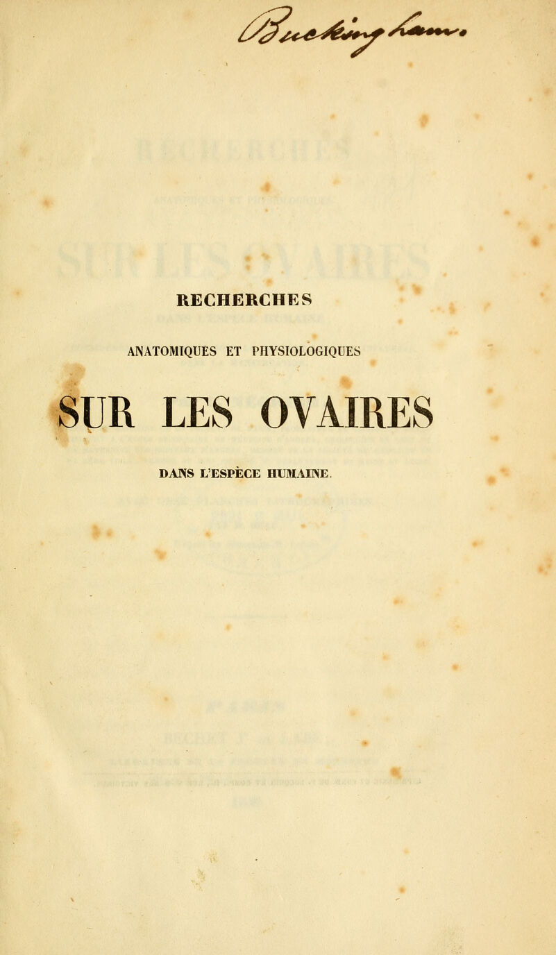 i».>^^Ulr»»<^# RECHERCHES ANATOMÏQUES ET PHYSIOLOGIQUES .#r SUR LES OVAIRES DANS L'ESPECE HUMAINE.