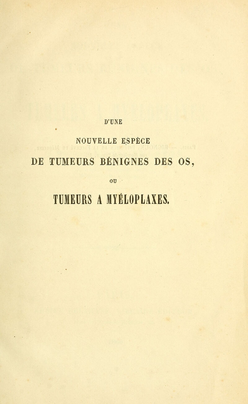 D'UNE NOUVELLE ESPÈCE DE TUMEURS BÉNIGNES DES OS, OU TUMEURS A MïiLOPLAXES.