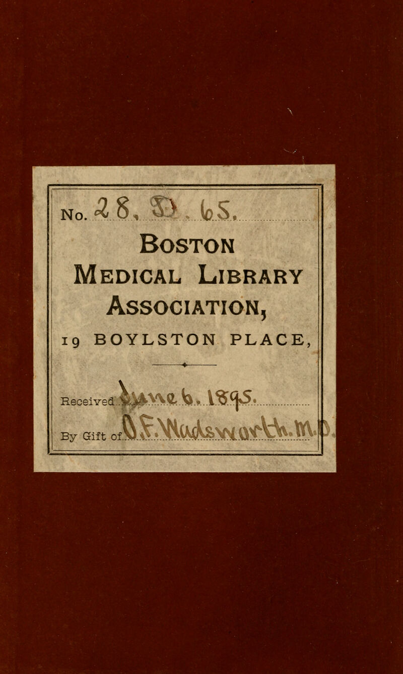 No...«* 0, ^..,. lo.S, Boston Medical Library Association, 19 BOYLSTON PLACE, Received.. By Gift oA M^^Q^rWV'P